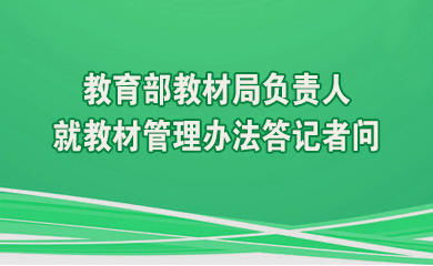 建立健全教材管理制度 提升教材建设科学化规范化水平——正规网赌软件排行榜教材局负责人就教材管理办法答记者问